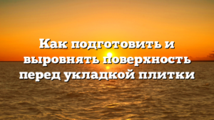 Как подготовить и выровнять поверхность перед укладкой плитки