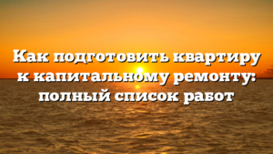 Как подготовить квартиру к капитальному ремонту: полный список работ