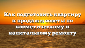Как подготовить квартиру к продаже: советы по косметическому и капитальному ремонту