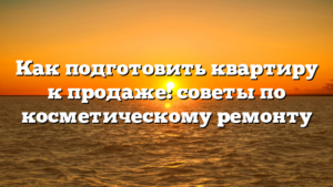 Как подготовить квартиру к продаже: советы по косметическому ремонту