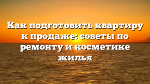 Как подготовить квартиру к продаже: советы по ремонту и косметике жилья