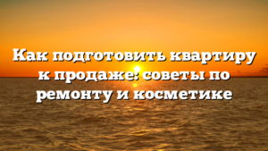 Как подготовить квартиру к продаже: советы по ремонту и косметике