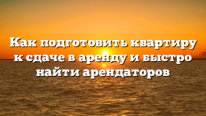 Как подготовить квартиру к сдаче в аренду и быстро найти арендаторов