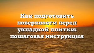 Как подготовить поверхности перед укладкой плитки: пошаговая инструкция