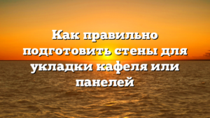 Как правильно подготовить стены для укладки кафеля или панелей