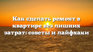 Как сделать ремонт в квартире без лишних затрат: советы и лайфхаки