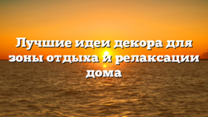 Лучшие идеи декора для зоны отдыха и релаксации дома
