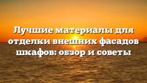 Лучшие материалы для отделки внешних фасадов шкафов: обзор и советы