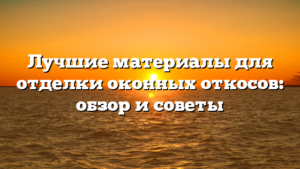 Лучшие материалы для отделки оконных откосов: обзор и советы