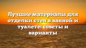 Лучшие материалы для отделки стен в ванной и туалете: советы и варианты