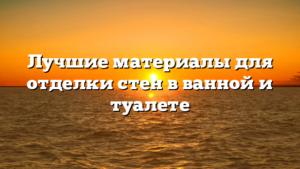 Лучшие материалы для отделки стен в ванной и туалете