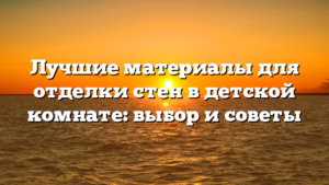 Лучшие материалы для отделки стен в детской комнате: выбор и советы