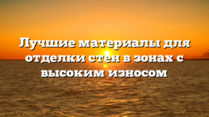 Лучшие материалы для отделки стен в зонах с высоким износом
