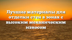 Лучшие материалы для отделки стен в зонах с высоким механическим износом
