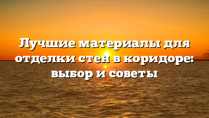 Лучшие материалы для отделки стен в коридоре: выбор и советы