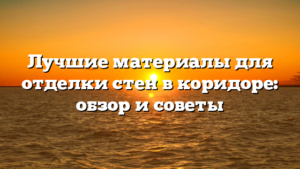 Лучшие материалы для отделки стен в коридоре: обзор и советы