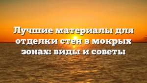 Лучшие материалы для отделки стен в мокрых зонах: виды и советы