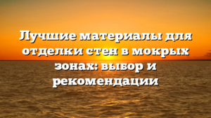 Лучшие материалы для отделки стен в мокрых зонах: выбор и рекомендации
