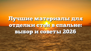 Лучшие материалы для отделки стен в спальне: выбор и советы 2026