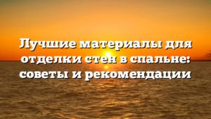 Лучшие материалы для отделки стен в спальне: советы и рекомендации