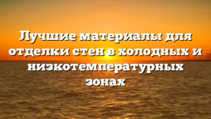Лучшие материалы для отделки стен в холодных и низкотемпературных зонах