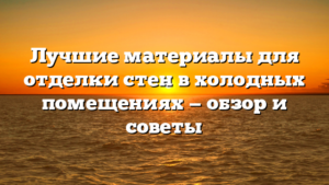 Лучшие материалы для отделки стен в холодных помещениях — обзор и советы