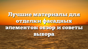 Лучшие материалы для отделки фасадных элементов: обзор и советы выбора
