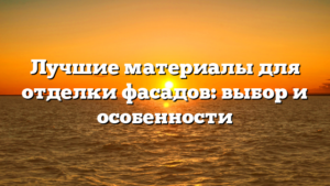Лучшие материалы для отделки фасадов: выбор и особенности