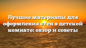 Лучшие материалы для оформления стен в детской комнате: обзор и советы