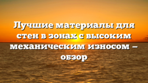 Лучшие материалы для стен в зонах с высоким механическим износом — обзор