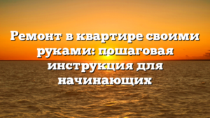 Ремонт в квартире своими руками: пошаговая инструкция для начинающих