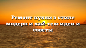 Ремонт кухни в стиле модерн и хай-тек: идеи и советы