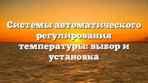 Системы автоматического регулирования температуры: выбор и установка