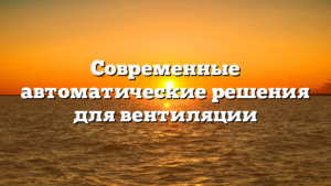 Современные автоматические решения для вентиляции