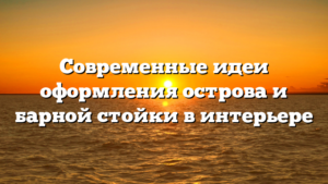 Современные идеи оформления острова и барной стойки в интерьере