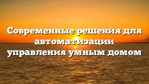 Современные решения для автоматизации управления умным домом