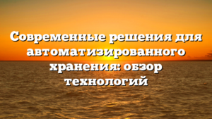 Современные решения для автоматизированного хранения: обзор технологий