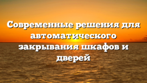 Современные решения для автоматического закрывания шкафов и дверей