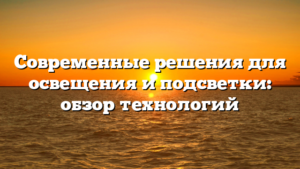 Современные решения для освещения и подсветки: обзор технологий