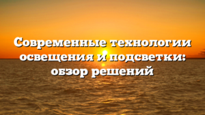 Современные технологии освещения и подсветки: обзор решений